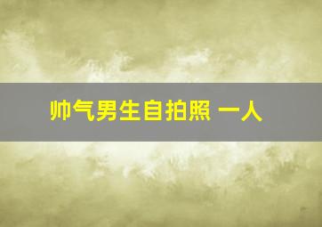 帅气男生自拍照 一人